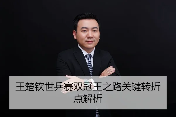 王楚钦世乒赛双冠王之路关键转折点解析 - kaiyun